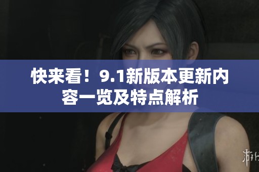 快来看！9.1新版本更新内容一览及特点解析