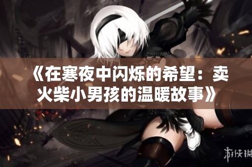 《在寒夜中闪烁的希望：卖火柴小男孩的温暖故事》