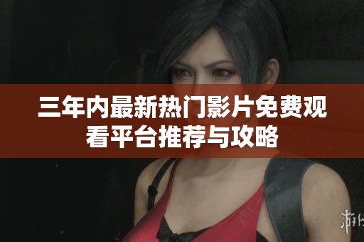 三年内最新热门影片免费观看平台推荐与攻略