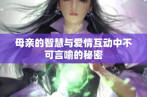 母亲的智慧与爱情互动中不可言喻的秘密