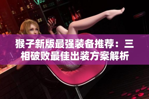 猴子新版最强装备推荐：三相破败最佳出装方案解析