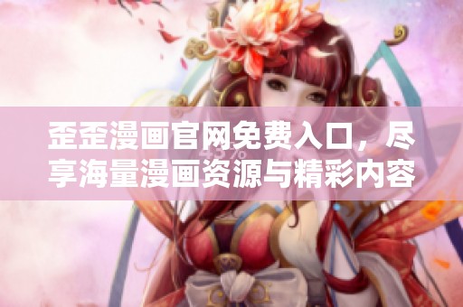 歪歪漫画官网免费入口，尽享海量漫画资源与精彩内容