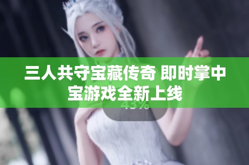 三人共守宝藏传奇 即时掌中宝游戏全新上线