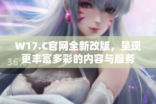 W17.C官网全新改版，呈现更丰富多彩的内容与服务