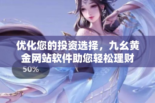 优化您的投资选择，九幺黄金网站软件助您轻松理财