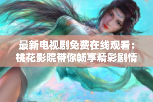 最新电视剧免费在线观看：桃花影院带你畅享精彩剧情