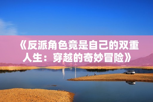 《反派角色竟是自己的双重人生：穿越的奇妙冒险》