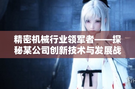 精密机械行业领军者——探秘某公司创新技术与发展战略