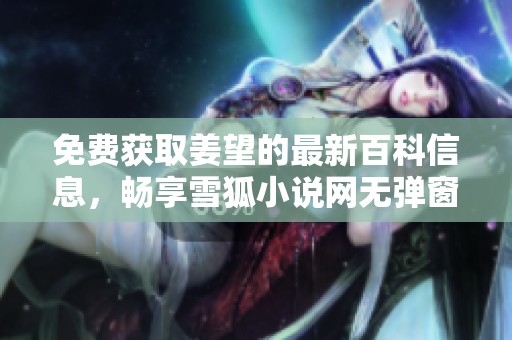 免费获取姜望的最新百科信息，畅享雪狐小说网无弹窗阅读体验
