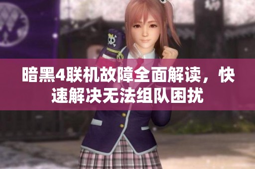 暗黑4联机故障全面解读，快速解决无法组队困扰