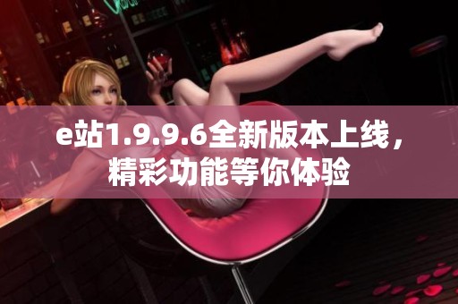 e站1.9.9.6全新版本上线，精彩功能等你体验