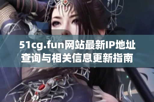 51cg.fun网站最新IP地址查询与相关信息更新指南