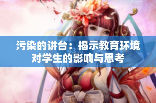 污染的讲台：揭示教育环境对学生的影响与思考