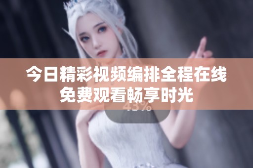 今日精彩视频编排全程在线免费观看畅享时光