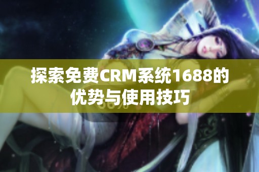 探索免费CRM系统1688的优势与使用技巧