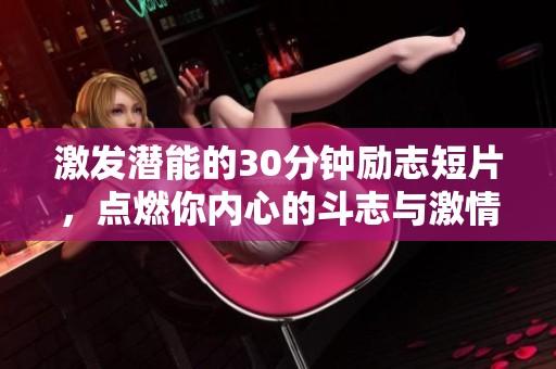 激发潜能的30分钟励志短片，点燃你内心的斗志与激情