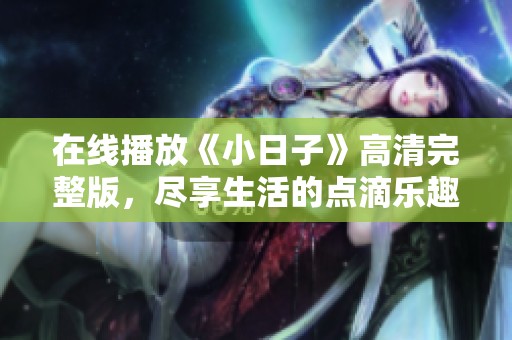 在线播放《小日子》高清完整版，尽享生活的点滴乐趣