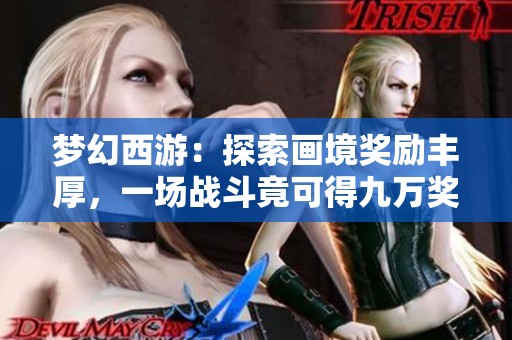 梦幻西游：探索画境奖励丰厚，一场战斗竟可得九万奖励！