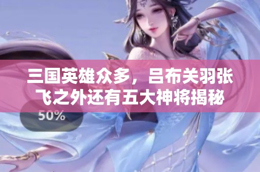 三国英雄众多，吕布关羽张飞之外还有五大神将揭秘