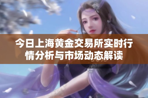 今日上海黄金交易所实时行情分析与市场动态解读
