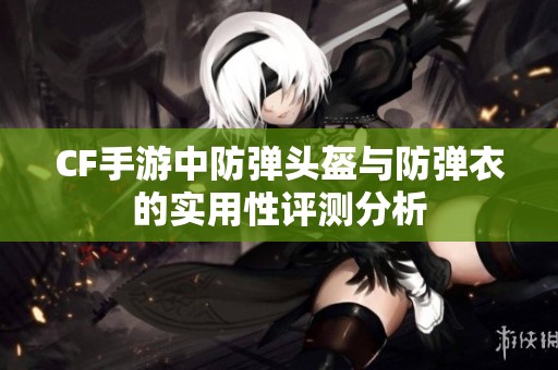 CF手游中防弹头盔与防弹衣的实用性评测分析