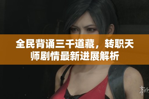 全民背诵三千道藏，转职天师剧情最新进展解析