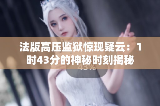 法版高压监狱惊现疑云：1时43分的神秘时刻揭秘