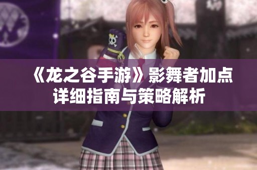 《龙之谷手游》影舞者加点详细指南与策略解析