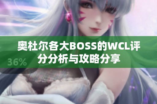 奥杜尔各大BOSS的WCL评分分析与攻略分享