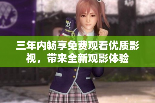 三年内畅享免费观看优质影视，带来全新观影体验