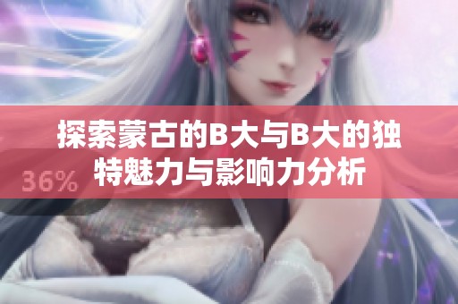 探索蒙古的B大与B大的独特魅力与影响力分析