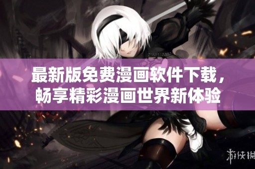 最新版免费漫画软件下载，畅享精彩漫画世界新体验