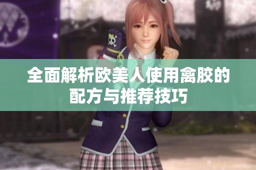 全面解析欧美人使用禽胶的配方与推荐技巧