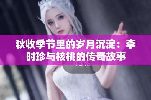 秋收季节里的岁月沉淀：李时珍与核桃的传奇故事