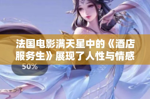 法国电影满天星中的《酒店服务生》展现了人性与情感的细腻交织