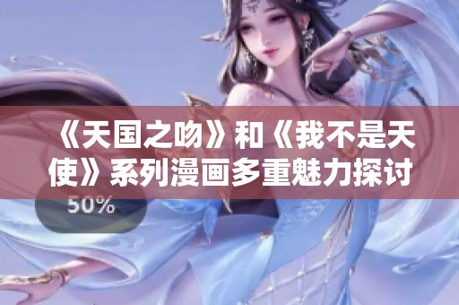 《天国之吻》和《我不是天使》系列漫画多重魅力探讨与分析