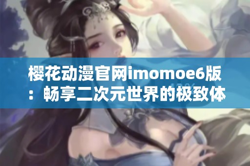 樱花动漫官网imomoe6版：畅享二次元世界的极致体验