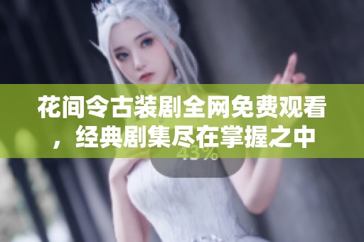 花间令古装剧全网免费观看，经典剧集尽在掌握之中