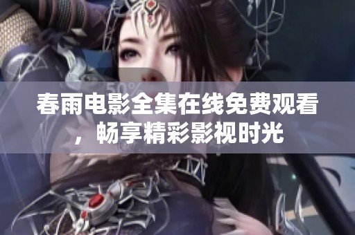 春雨电影全集在线免费观看，畅享精彩影视时光