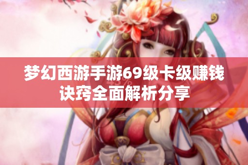 梦幻西游手游69级卡级赚钱诀窍全面解析分享