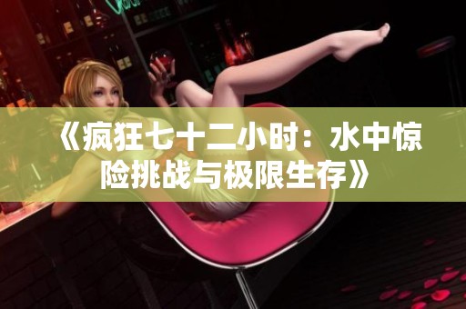 《疯狂七十二小时：水中惊险挑战与极限生存》