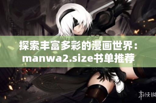 探索丰富多彩的漫画世界：manwa2.size书单推荐
