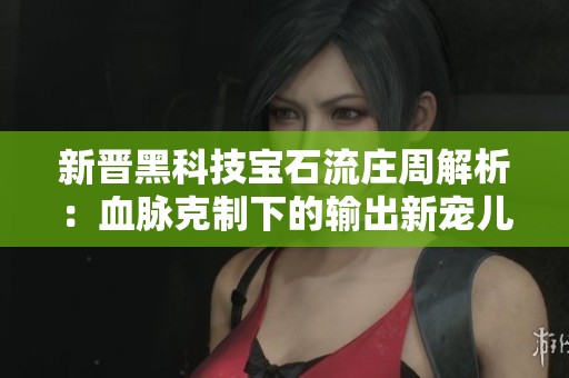 新晋黑科技宝石流庄周解析：血脉克制下的输出新宠儿