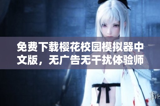 免费下载樱花校园模拟器中文版，无广告无干扰体验师生活