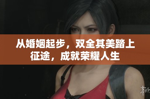 从婚姻起步，双全其美踏上征途，成就荣耀人生