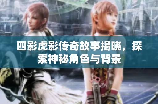 四影虎影传奇故事揭晓，探索神秘角色与背景
