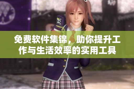 免费软件集锦，助你提升工作与生活效率的实用工具