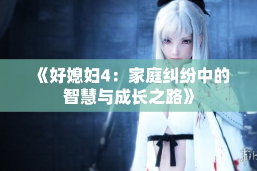 《好媳妇4：家庭纠纷中的智慧与成长之路》