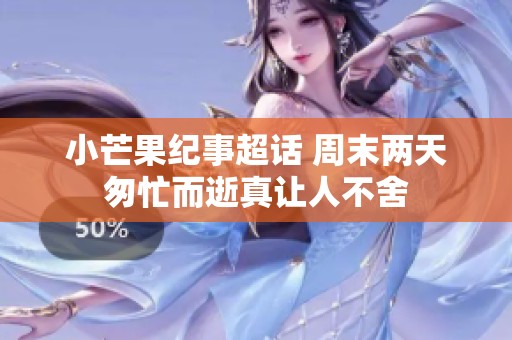 小芒果纪事超话 周末两天匆忙而逝真让人不舍