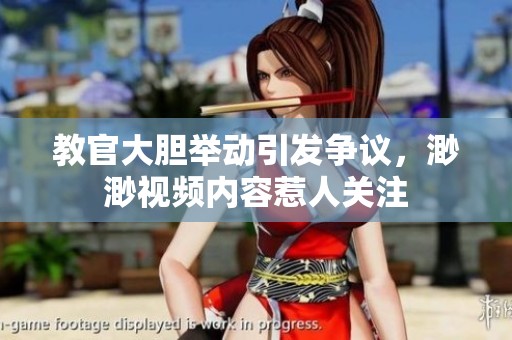 教官大胆举动引发争议，渺渺视频内容惹人关注
